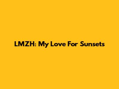 LMZH: My Love For Sunsets