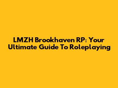 LMZH Brookhaven RP: Your Ultimate Guide To Roleplaying
