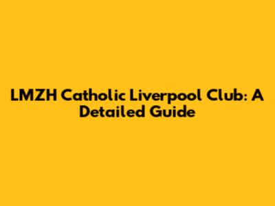 LMZH Catholic Liverpool Club: A Detailed Guide