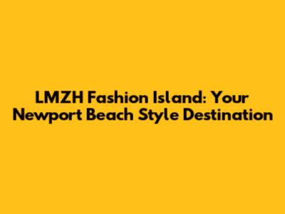 LMZH Fashion Island: Your Newport Beach Style Destination