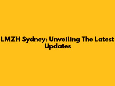 LMZH Sydney: Unveiling The Latest Updates