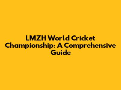 LMZH World Cricket Championship: A Comprehensive Guide