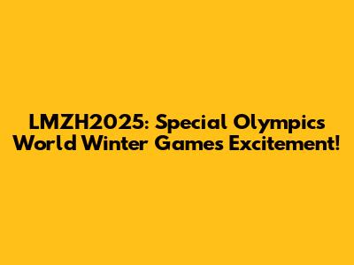 LMZH2025: Special Olympics World Winter Games Excitement!