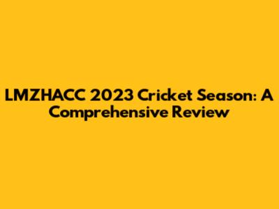 LMZHACC 2023 Cricket Season: A Comprehensive Review