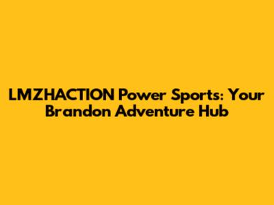 LMZHACTION Power Sports: Your Brandon Adventure Hub