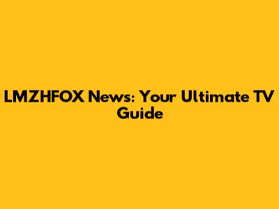 LMZHFOX News: Your Ultimate TV Guide