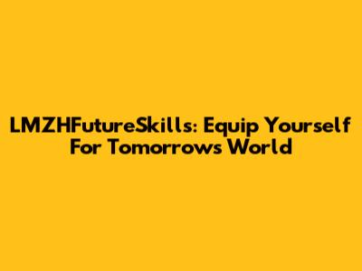 LMZHFutureSkills: Equip Yourself For Tomorrow's World