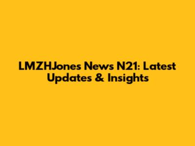 LMZHJones News N21: Latest Updates & Insights