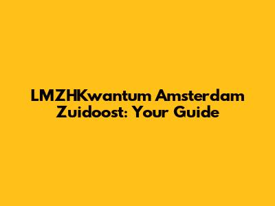 LMZHKwantum Amsterdam Zuidoost: Your Guide