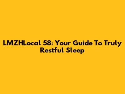 LMZHLocal 58: Your Guide To Truly Restful Sleep