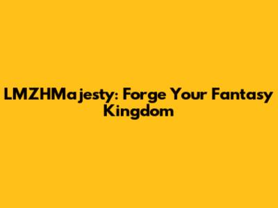 LMZHMajesty: Forge Your Fantasy Kingdom