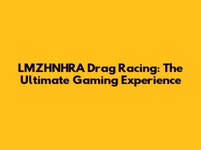 LMZHNHRA Drag Racing: The Ultimate Gaming Experience