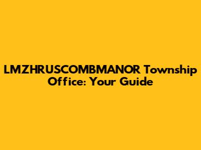LMZHRUSCOMBMANOR Township Office: Your Guide
