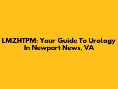 LMZHTPM: Your Guide To Urology In Newport News, VA