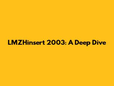 LMZHinsert 2003: A Deep Dive