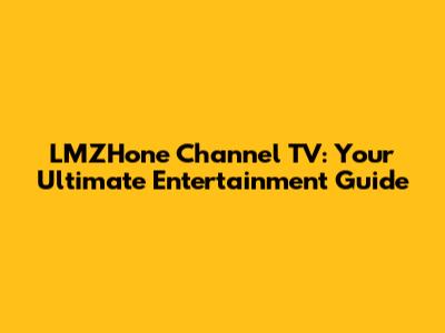 LMZHone Channel TV: Your Ultimate Entertainment Guide