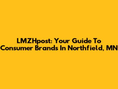 LMZHpost: Your Guide To Consumer Brands In Northfield, MN