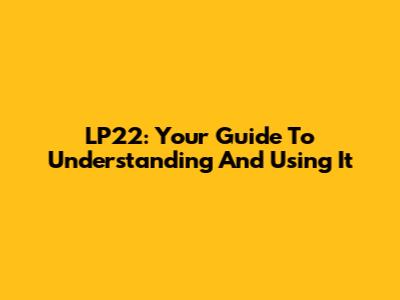 LP22: Your Guide To Understanding And Using It
