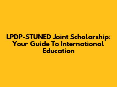 LPDP-STUNED Joint Scholarship: Your Guide To International Education