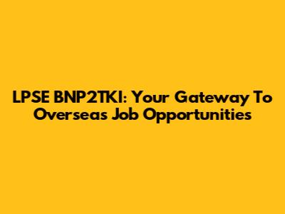 LPSE BNP2TKI: Your Gateway To Overseas Job Opportunities