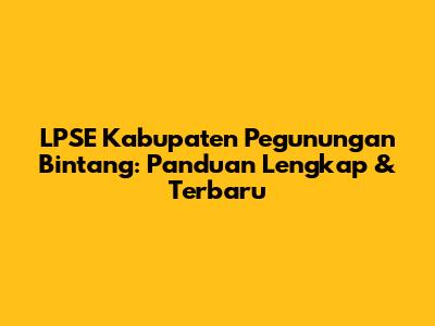 LPSE Kabupaten Pegunungan Bintang: Panduan Lengkap & Terbaru