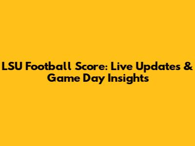 LSU Football Score: Live Updates & Game Day Insights