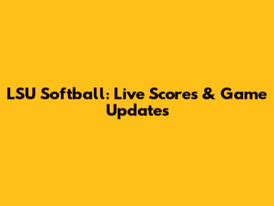 LSU Softball: Live Scores & Game Updates