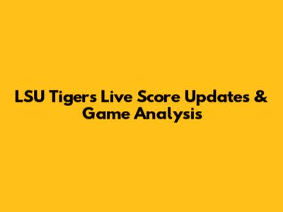 LSU Tigers Live Score Updates & Game Analysis