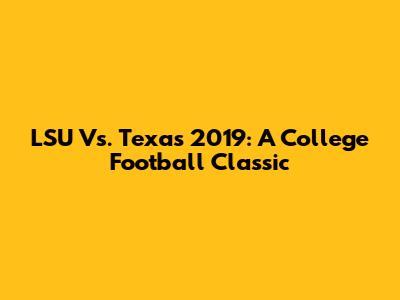 LSU Vs. Texas 2019: A College Football Classic