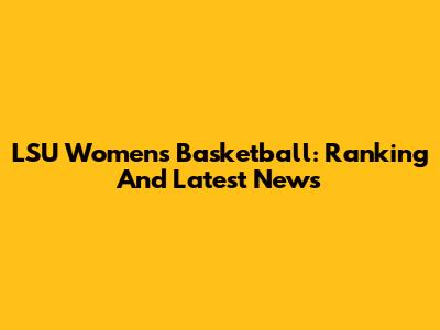LSU Women's Basketball: Ranking And Latest News