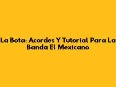 La Bota: Acordes Y Tutorial Para La Banda El Mexicano