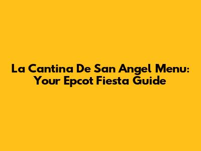 La Cantina De San Angel Menu: Your Epcot Fiesta Guide
