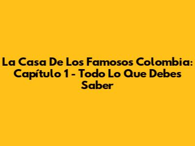 La Casa De Los Famosos Colombia: Capítulo 1 - Todo Lo Que Debes Saber