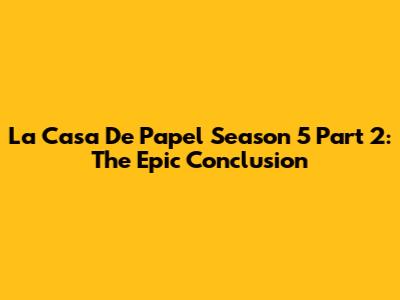 La Casa De Papel Season 5 Part 2: The Epic Conclusion