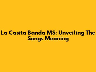 La Casita Banda MS: Unveiling The Song's Meaning
