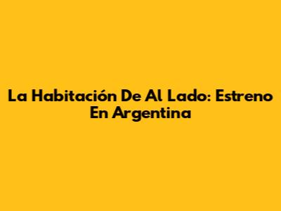 La Habitación De Al Lado: Estreno En Argentina