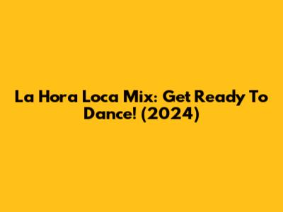 La Hora Loca Mix: Get Ready To Dance! (2024)