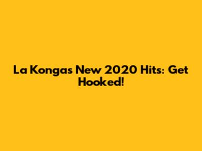 La Konga's New 2020 Hits: Get Hooked!