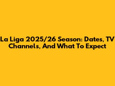 La Liga 2025/26 Season: Dates, TV Channels, And What To Expect