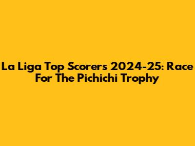 La Liga Top Scorers 2024-25: Race For The Pichichi Trophy
