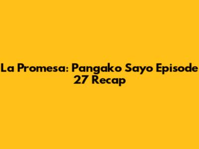 La Promesa: Pangako Sa'yo Episode 27 Recap