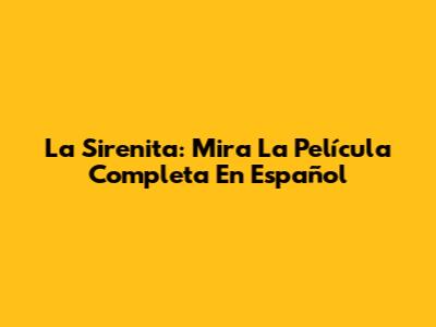 La Sirenita: Mira La Película Completa En Español