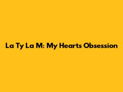 La Ty La M: My Heart's Obsession