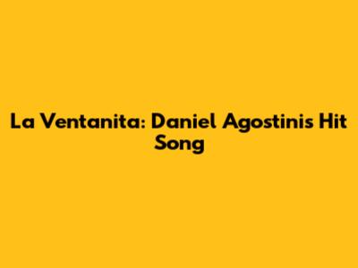 La Ventanita: Daniel Agostini's Hit Song