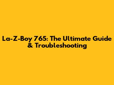 La-Z-Boy 765: The Ultimate Guide & Troubleshooting
