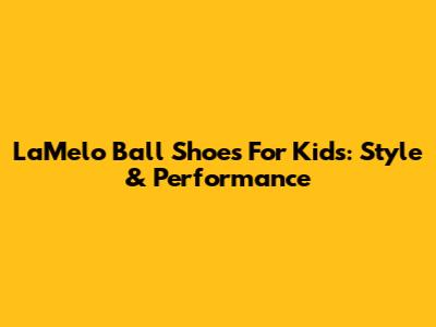 LaMelo Ball Shoes For Kids: Style & Performance