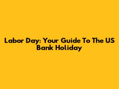 Labor Day: Your Guide To The US Bank Holiday