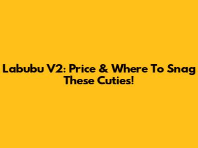 Labubu V2: Price & Where To Snag These Cuties!