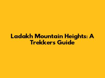 Ladakh Mountain Heights: A Trekker's Guide