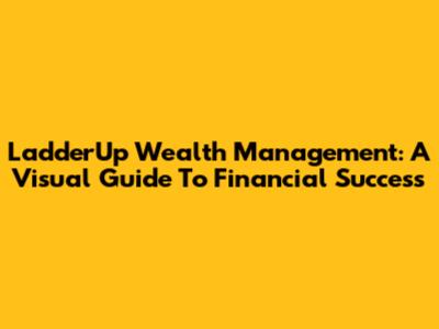 LadderUp Wealth Management: A Visual Guide To Financial Success